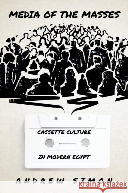 Media of the Masses: Cassette Culture in Modern Egypt Andrew Simon 9781503629431 Stanford University Press