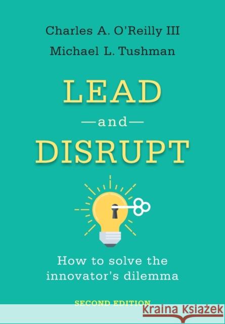 Lead and Disrupt: How to Solve the Innovator's Dilemma, Second Edition Michael L. Tushman 9781503629523
