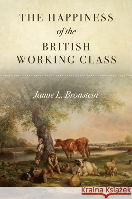 The Happiness of the British Working Class Jamie Bronstein 9781503630499 Stanford University Press