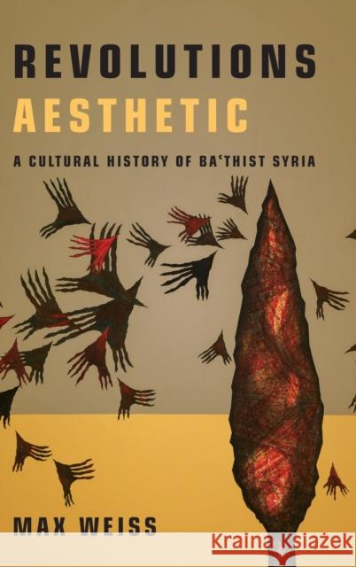 Revolutions Aesthetic: A Cultural History of Ba'thist Syria Max D. Weiss 9781503630581 Stanford University Press