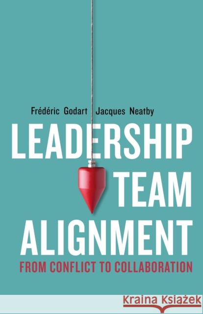 Leadership Team Alignment: From Conflict to Collaboration Fr?d?ric Godart Jacques Neatby 9781503630826 Stanford University Press