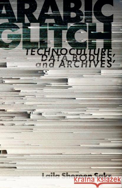 Arabic Glitch: Technoculture, Data Bodies, and Archives Laila Shereen Sakr 9781503630994 Stanford University Press