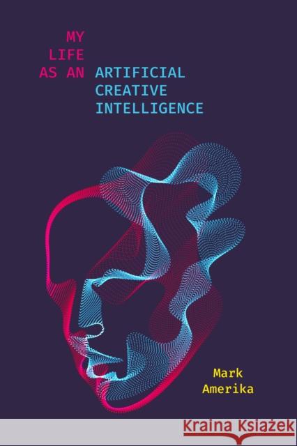 My Life as an Artificial Creative Intelligence: A Speculative Fiction Mark Amerika 9781503631076 Stanford University Press