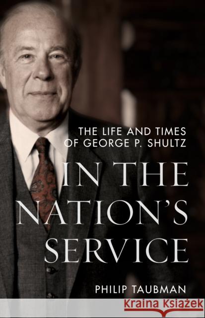 In the Nation's Service: The Life and Times of George P. Shultz Philip Taubman 9781503631120 Stanford University Press