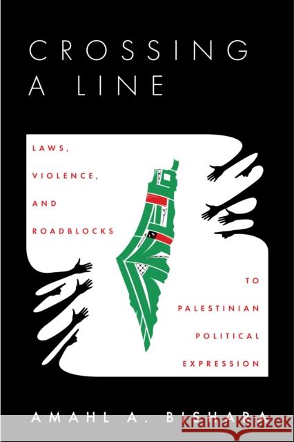 Crossing a Line: Laws, Violence, and Roadblocks to Palestinian Political Expression Bishara, Amahl 9781503631373 Stanford University Press