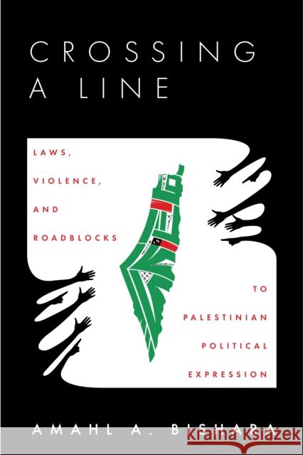 Crossing a Line: Laws, Violence, and Roadblocks to Palestinian Political Expression Bishara, Amahl 9781503632097 Stanford University Press