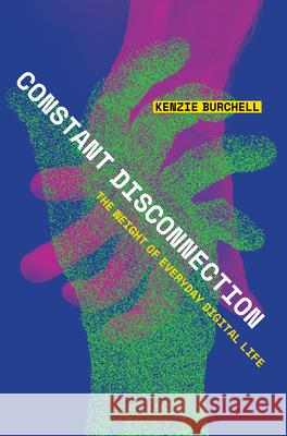 Constant Disconnection: The Weight of Everyday Digital Life Kenzie Burchell 9781503632356