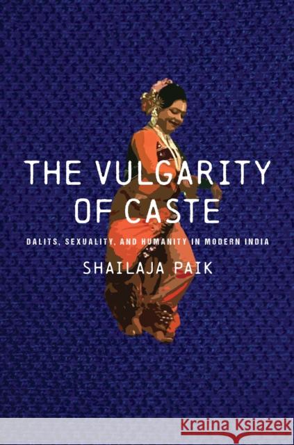 The Vulgarity of Caste: Dalits, Sexuality, and Humanity in Modern India Paik, Shailaja 9781503632387