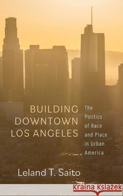 Building Downtown Los Angeles: The Politics of Race and Place in Urban America Saito, Leland T. 9781503632394