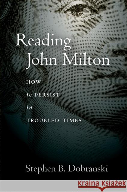 Reading John Milton: How to Persist in Troubled Times Stephen Dobranski 9781503632707 Stanford University Press