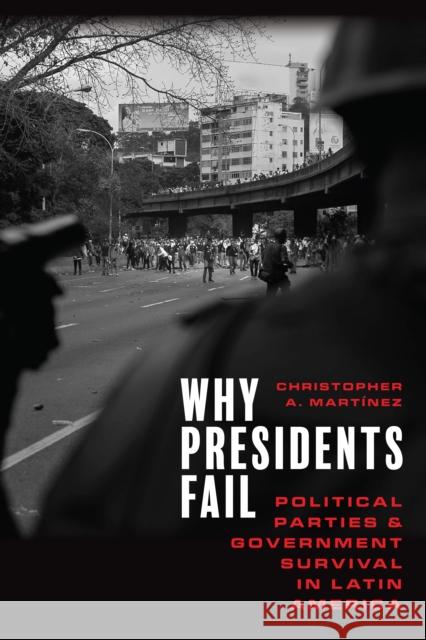 Why Presidents Fail: Political Parties and Government Survival in Latin America Christopher A. Mart?nez 9781503632868 Stanford University Press