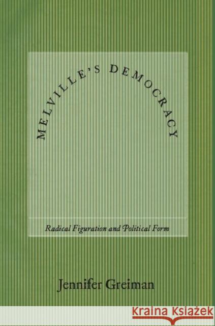 Melville's Democracy: Radical Figuration and Political Form Greiman, Jennifer 9781503633322 Stanford University Press