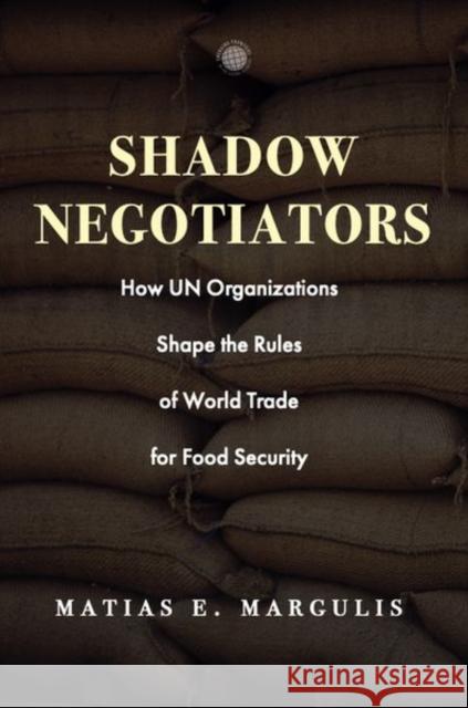 Shadow Negotiators: How Un Organizations Shape the Rules of World Trade for Food Security Margulis, Matias E. 9781503633520 Stanford University Press