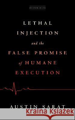 Lethal Injection and the False Promise of Humane Execution Austin Sarat 9781503633537 Stanford Briefs