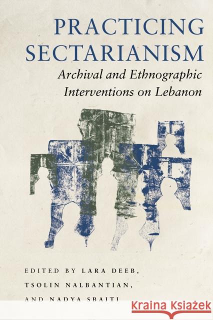 Practicing Sectarianism: Archival and Ethnographic Interventions on Lebanon Deeb, Lara 9781503633865