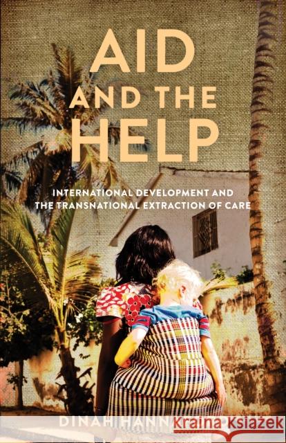 Aid and the Help: International Development and the Transnational Extraction of Care Dinah Hannaford 9781503634602 Stanford University Press