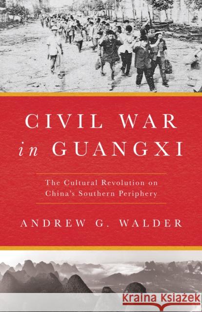 Civil War in Guangxi: The Cultural Revolution on China's Southern Periphery Walder, Andrew G. 9781503634671