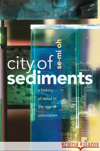 City of Sediments: A History of Seoul in the Age of Colonialism Se-Mi Oh 9781503634800 Stanford University Press