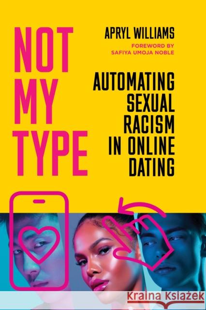 Not My Type: Automating Sexual Racism in Online Dating Apryl Williams Safiya Noble 9781503635043