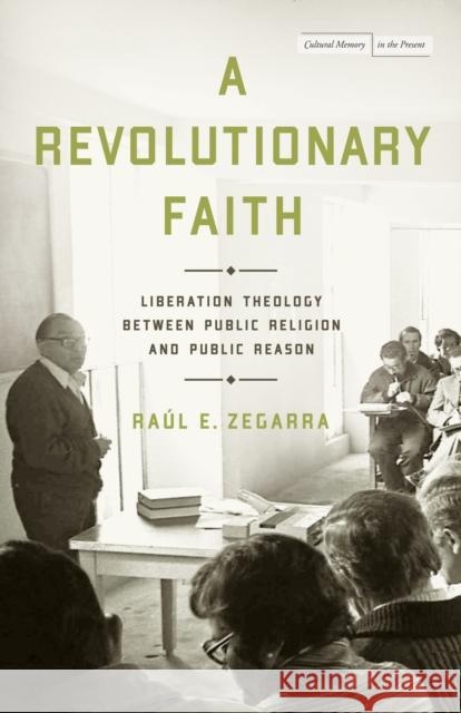 A Revolutionary Faith: Liberation Theology Between Public Religion and Public Reason Zegarra Medina, Raúl E. 9781503635371 Stanford University Press