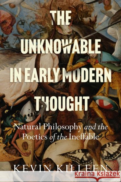 The Unknowable in Early Modern Thought: Natural Philosophy and the Poetics of the Ineffable Kevin Killeen 9781503635395 Stanford University Press