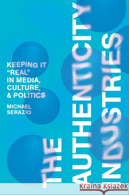 The Authenticity Industries: Keeping It \'Real\' in Media, Culture, and Politics Michael Serazio 9781503635487 Stanford University Press