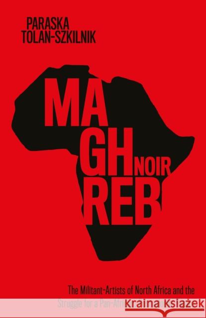 Maghreb Noir: The Militant-Artists of North Africa and the Struggle for a Pan-African, Postcolonial Future Paraska Tolan-Szkilnik 9781503635913 Stanford University Press