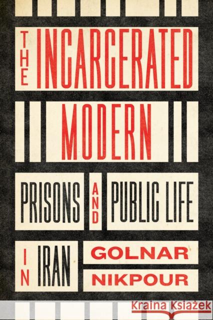 The Incarcerated Modern: Prisons and Public Life in Iran Golnar Nikpour 9781503636699 Stanford University Press