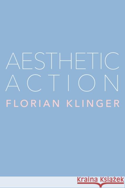 Aesthetic Action Florian Klinger 9781503636972 Stanford University Press