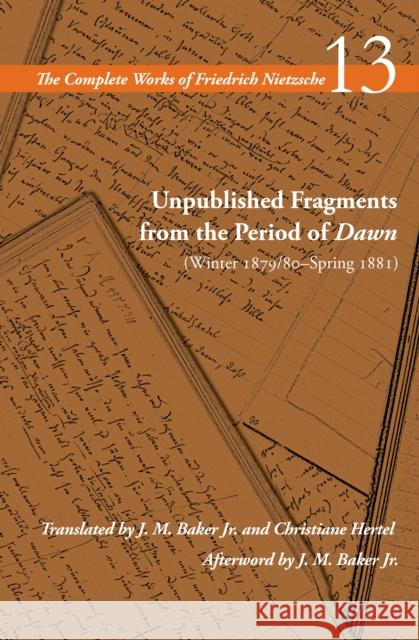 Unpublished Fragments from the Period of Dawn (Winter 1879/80-Spring 1881): Volume 13 Friedrich Wilhelm Nietzsche Alan Schrift J. M. Baker 9781503636989 Stanford University Press