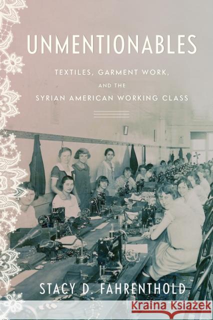 Unmentionables: Textiles, Garment Work, and the Syrian American Working Class Stacy Fahrenthold 9781503638082 Stanford University Press