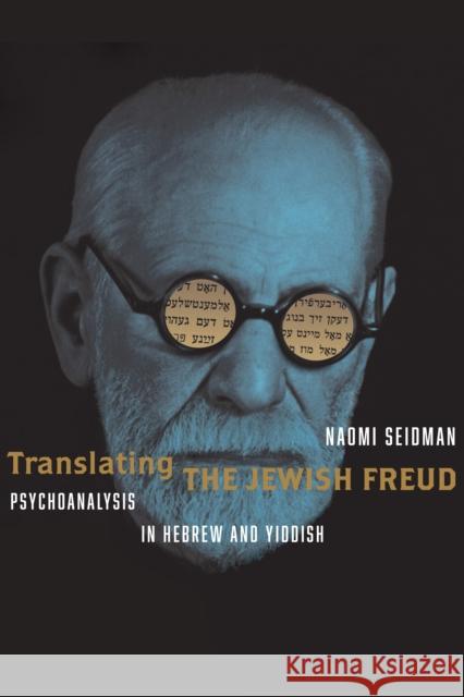Translating the Jewish Freud: Psychoanalysis in Hebrew and Yiddish Naomi Seidman 9781503638563 Stanford University Press