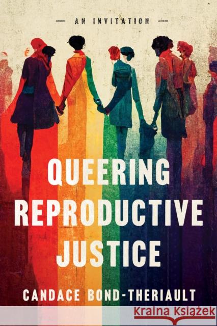 Queering Reproductive Justice: An Invitation Candace Bond-Theriault 9781503638716 Stanford University Press