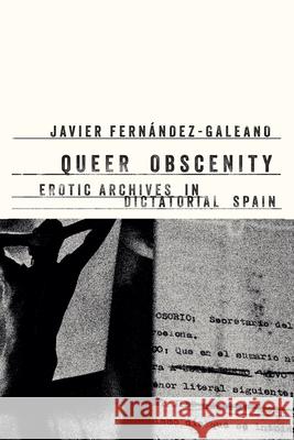 Queer Obscenity: Erotic Archives in Dictatorial Spain Javier Fernandez Galeano 9781503638754 Stanford University Press