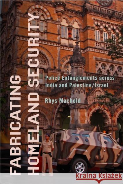 Fabricating Homeland Security: Police Entanglements Across India and Palestine/Israel Rhys Machold 9781503639690 Stanford University Press