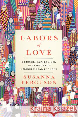 Labors of Love: Gender, Capitalism, and Democracy in Modern Arab Thought Susanna Ferguson 9781503640061 Stanford University Press