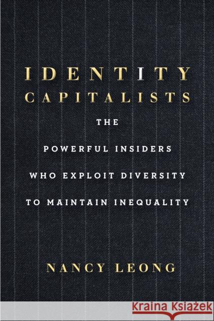 Identity Capitalists: The Powerful Insiders Who Exploit Diversity to Maintain Inequality Nancy Leong 9781503640153 Stanford University Press