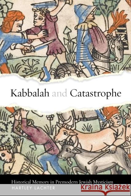 Kabbalah and Catastrophe: Historical Memory in Premodern Jewish Mysticism Hartley Lachter 9781503640214 Stanford University Press