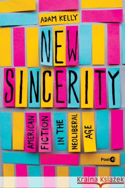 New Sincerity: American Fiction in the Neoliberal Age Adam Kelly 9781503640269