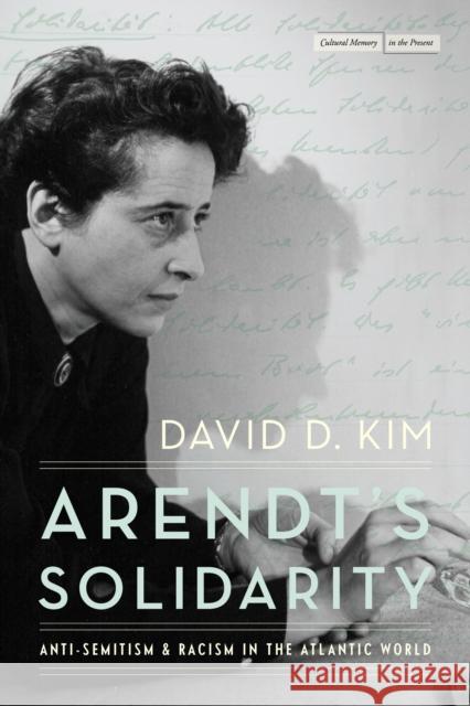 Arendt's Solidarity: Anti-Semitism and Racism in the Atlantic World David D. Kim 9781503640771 Stanford University Press