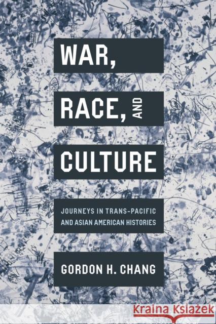 War, Race, and Culture: Journeys in Trans-Pacific and Asian American Histories Gordon H. Chang 9781503642591