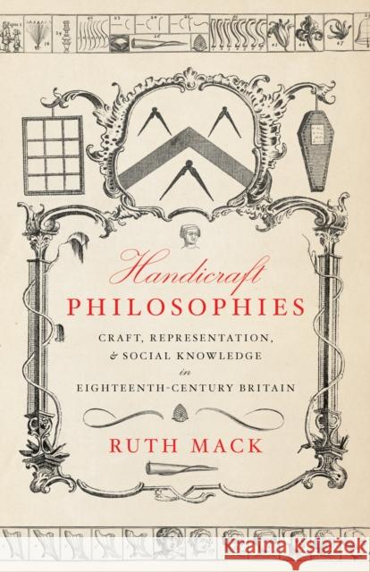 Handicraft Philosophies: Craft, Representation, and Social Knowledge in Eighteenth-Century Britain Ruth Mack 9781503642935 Stanford University Press