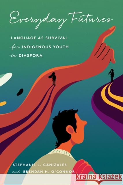 Everyday Futures: Language As Survival for Indigenous Youth in Diaspora Brendan O'Connor 9781503643352 Stanford University Press