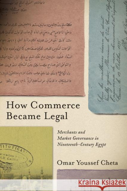 How Commerce Became Legal: Merchants and Market Governance in Nineteenth-Century Egypt Omar Youssef Cheta 9781503643390 Stanford University Press