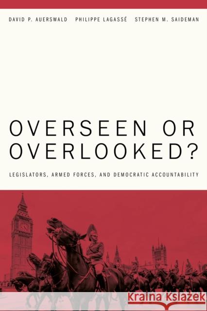 Overseen or Overlooked?: Legislators, Armed Forces, and Democratic Accountability Stephen M. Saideman 9781503643420 Stanford University Press