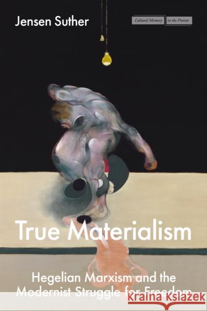 True Materialism: Hegelian Marxism and the Modernist Struggle for Freedom Jensen Suther 9781503643512 Stanford University Press