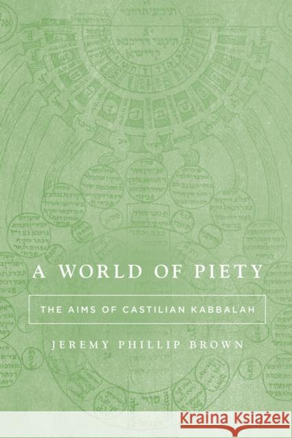 A World of Piety: The Aims of Castilian Kabbalah Jeremy Phillip Brown 9781503643666 Stanford University Press