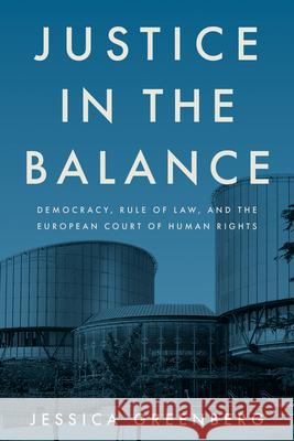 Justice in the Balance: Democracy, Rule of Law, and the European Court of Human Rights Jessica Greenberg 9781503643758 Stanford University Press