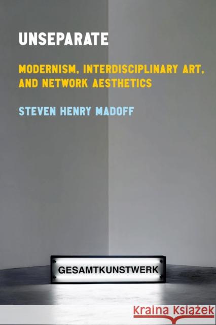 Unseparate: Modernism, Interdisciplinary Art, and Network Aesthetics Steven Henry Madoff 9781503644199 Stanford University Press