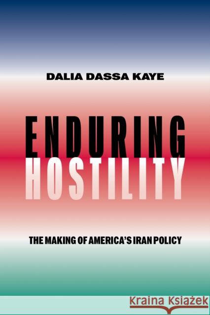 Enduring Hostility: The Making of America's Iran Policy Dalia Dassa Kaye 9781503644595